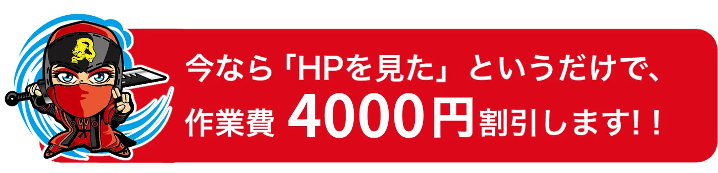 今なら「HPを見た」というだけで、作業費3000円割引します。